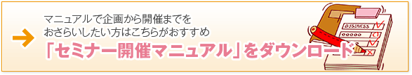 マニュアルで企画から開催までをおさらいしたい方はこちらがおすすめ　「セミナー開催マニュアル」をダウンロード