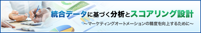 統合データに基づく分析とスコアリング設計　〜マーケティングオートメーションの精度を向上するために〜